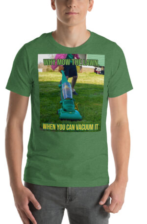 Why Mow the Lawn, When you can Vacuum it - Vacuum T-Shirt